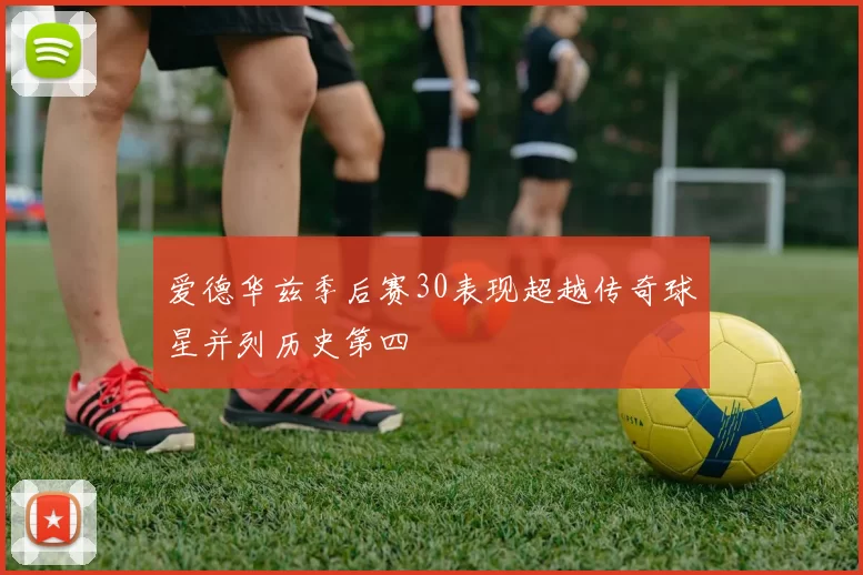 爱德华兹季后赛30表现超越传奇球星并列历史第四