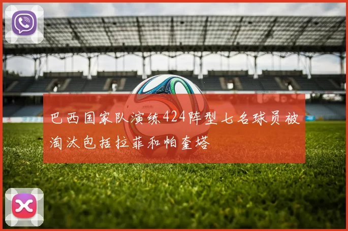 巴西国家队演练424阵型七名球员被淘汰包括拉菲和帕奎塔