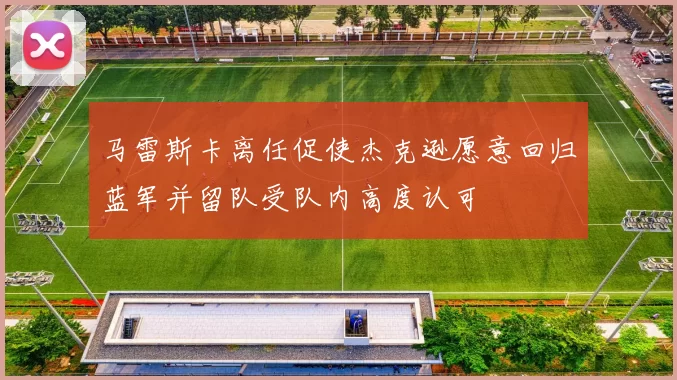 马雷斯卡离任促使杰克逊愿意回归蓝军并留队受队内高度认可