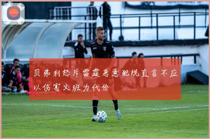 贝弗利怒斥雷霆恶意犯规直言不应以伤害文班为代价