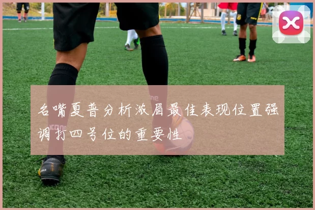 名嘴夏普分析浓眉最佳表现位置强调打四号位的重要性