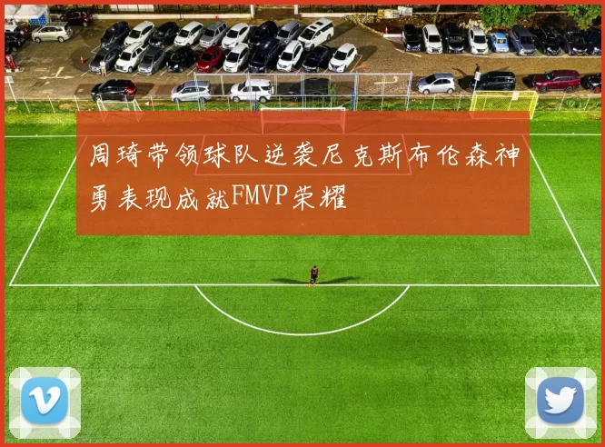 周琦带领球队逆袭尼克斯布伦森神勇表现成就FMVP荣耀