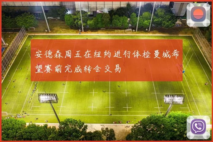 安德森周五在纽约进行体检曼城希望赛前完成转会交易