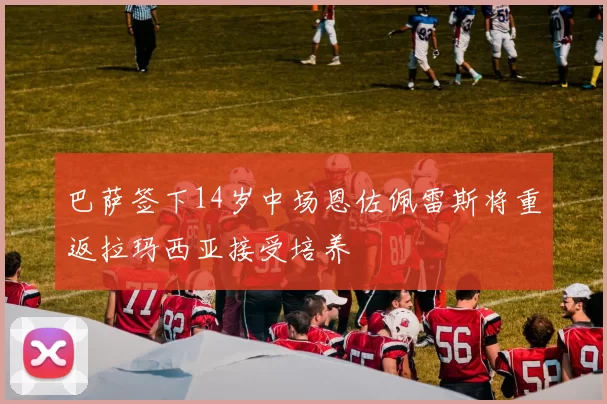 巴萨签下14岁中场恩佐佩雷斯将重返拉玛西亚接受培养